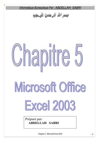 Informatique Bureautique Par : ABDELLAH SABRI

Préparé par:
ABDELLAH SABRI

Chapitre 5 : Microsoft Excel 2003

-1-

 
