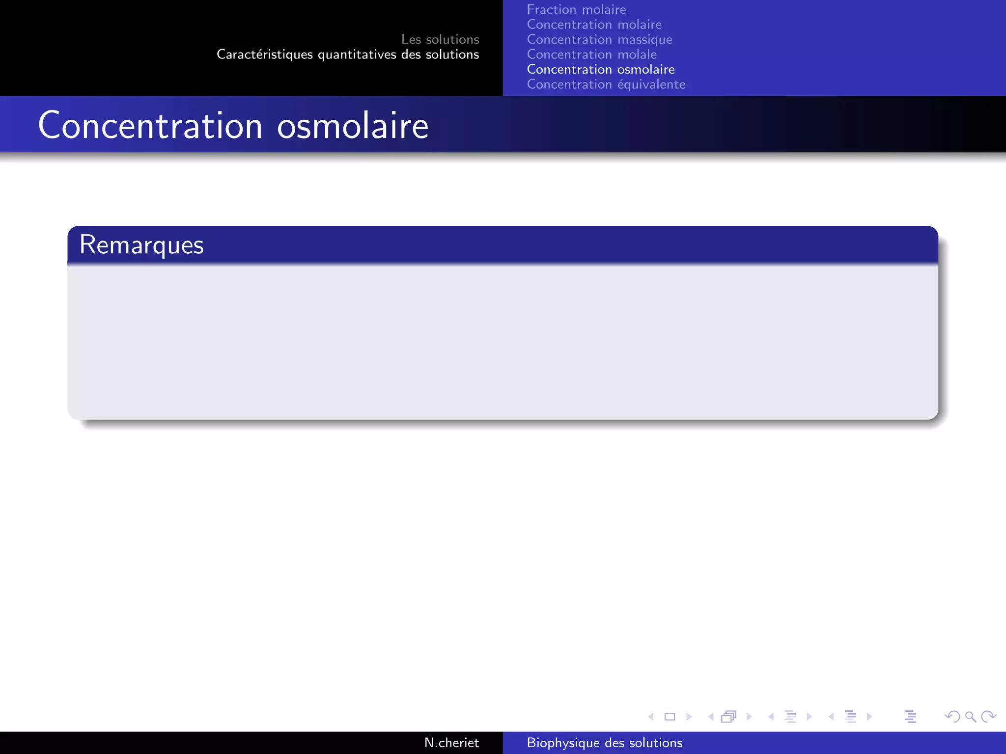 Les solutions
Caract´eristiques quantitatives des solutions
Fraction molaire
Concentration molaire
Concentration massique
Concentration molale
Concentration osmolaire
Concentration ´equivalente
Concentration osmolaire
Remarques
N.cheriet Biophysique des solutions
 