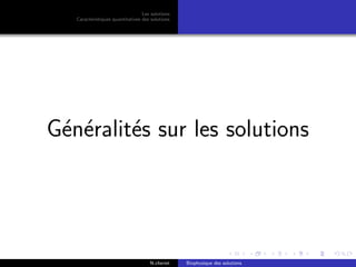 Les solutions
Caract´eristiques quantitatives des solutions
G´en´eralit´es sur les solutions
N.cheriet Biophysique des solutions
 