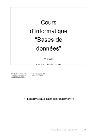Cours
d’Informatique
“Bases de
données”
1° année
Antoine Cornuéjols
www.lri.fr/~antoine
antoine.cornuejols@agroparistech.fr
http://www.lri.fr/~antoine/Courses/AGRO/TC/Cours-1A-BD-(v3)x2.pdf
Partie 1 - Place de l’informatique
Partie 2 - Les bases de données
Partie 3 - Bases sur les BD
Partie 4 - Conceptiondes BD
Partie 5 - Manipulation : SQL
Partie 6 - PHP / My SQL
1. L’informatique, c’est quoi finalement ?
2 /170
 