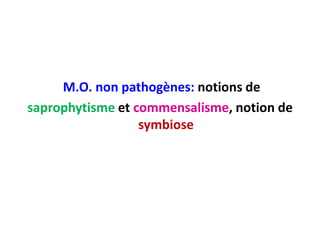 M.O. non pathogènes: notions de
saprophytisme et commensalisme, notion de
symbiose
 