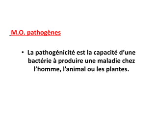 M.O. pathogènes
• La pathogénicité est la capacité d’une
bactérie à produire une maladie chez
l’homme, l’animal ou les plantes.
 