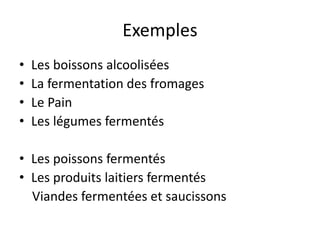 Exemples
• Les boissons alcoolisées
• La fermentation des fromages
• Le Pain
• Les légumes fermentés
• Les poissons fermentés
• Les produits laitiers fermentés
Viandes fermentées et saucissons
 