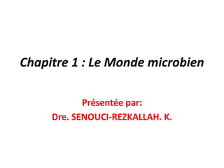 Chapitre 1 : Le Monde microbien
Présentée par:
Dre. SENOUCI-REZKALLAH. K.
 