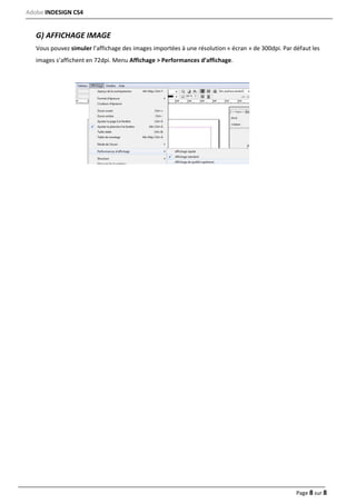 Adobe INDESIGN CS4
Page 8 sur 8
G) AFFICHAGE IMAGE
Vous pouvez simuler l’affichage des images importées à une résolution « écran » de 300dpi. Par défaut les
images s’affichent en 72dpi. Menu Affichage > Performances d’affichage.
 