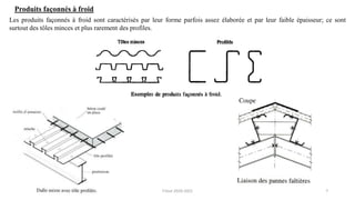 7
Produits façonnés à froid
Les produits façonnés à froid sont caractérisés par leur forme parfois assez élaborée et par leur faible épaisseur; ce sont
surtout des tôles minces et plus rarement des profiles.
F.Tout 2020-2021
 