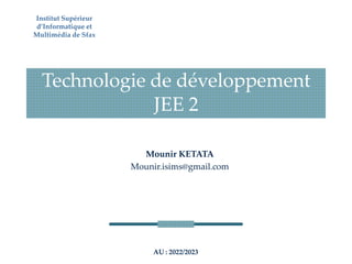 Technologie de développement
JEE 2
AU : 2022/2023
Institut Supérieur
d’Informatique et
Multimédia de Sfax
Mounir KETATA
Mounir.isims@gmail.com
 