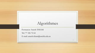 Algorithmes
Formateur Ameth THIAM
Tel: 77 326 72 64
E-mail: ameth.thiam@unchk.edu.sn
1
 