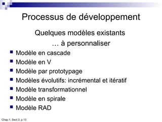 Chap.1, Sect.3, p.13
Processus de développement
Quelques modèles existants
… à personnaliser
 Modèle en cascade
 Modèle en V
 Modèle par prototypage
 Modèles évolutifs: incrémental et itératif
 Modèle transformationnel
 Modèle en spirale
 Modèle RAD
 