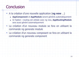 Conclusion
 A la création d’une nouvelle application (ng new …)
◼ AppComponent et AppModule seront générés automatiquemen...