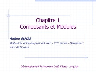 Chapitre 1
Composants et Modules
Ahlem ELHAJ
Multimédia et Développement Web – 2ème année – Semestre 1
ISET de Sousse
Développement Framework Coté Client - Angular
 