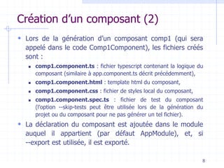 Création d’un composant (2)
 Lors de la génération d’un composant comp1 (qui sera
appelé dans le code Comp1Component), le...