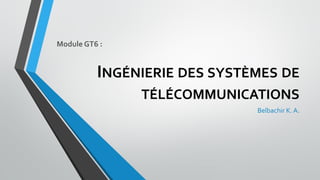 INGÉNIERIE DES SYSTÈMES DE
TÉLÉCOMMUNICATIONS
Belbachir K. A.
Module GT6 :
 