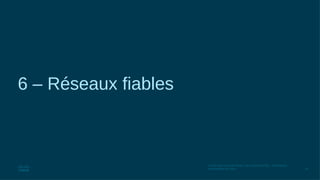 34
© 2016 Cisco et/ou ses filiales. Tous droits réservés. Informations
confidentielles de Cisco
6 – Réseaux fiables
 
