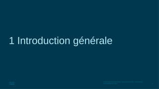 4
© 2016 Cisco et/ou ses filiales. Tous droits réservés. Informations
confidentielles de Cisco
1 Introduction générale
 