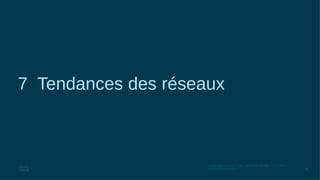 40
© 2016 Cisco et/ou ses filiales. Tous droits réservés. Informations
confidentielles de Cisco
7 Tendances des réseaux
 