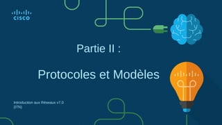 Partie II :
Protocoles et Modèles
Introduction aux Réseaux v7.0
(ITN)
 