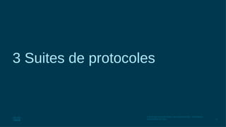 72
© 2016 Cisco et/ou ses filiales. Tous droits réservés. Informations
confidentielles de Cisco
3 Suites de protocoles
 
