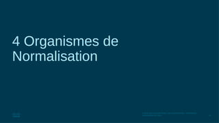 78
© 2016 Cisco et/ou ses filiales. Tous droits réservés. Informations
confidentielles de Cisco
4 Organismes de
Normalisation
 