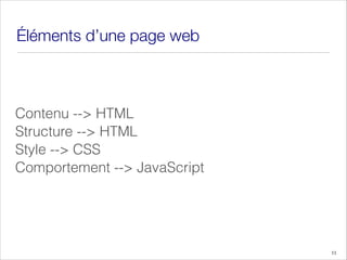 Éléments d’une page web
Contenu --> HTML
Structure --> HTML
Style --> CSS
Comportement --> JavaScript
11
 
