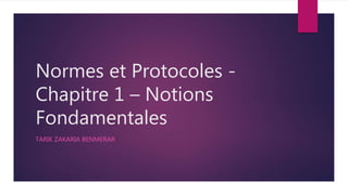 Normes et Protocoles -
Chapitre 1 – Notions
Fondamentales
TARIK ZAKARIA BENMERAR
 