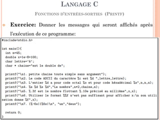 LANGAGE C FONCTIONS D’ENTRÉES-SORTIES (PRINTF) 
85 
Exercice: Donner les messages qui seront affichés après l’exécution de ce programme:  