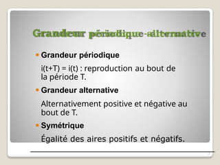 Grandeur périodique -alternative
2
⚫ Grandeur périodique
i(t+T) = i(t) : reproduction au bout de
la période T.
⚫ Grandeur alternative
Alternativement positive et négative au
bout de T.
⚫ Symétrique
Égalité des aires positifs et négatifs.
 