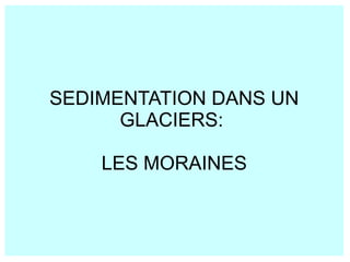 SEDIMENTATION DANS UN
GLACIERS:
LES MORAINES

 