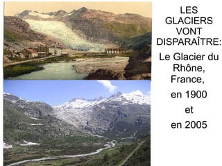 LES
GLACIERS
VONT
DISPARAÎTRE:

Le Glacier du
Rhône,
France,
en 1900
et
en 2005

 