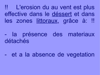 !! L'erosion du au vent est plus
effective dans le déssert et dans
les zones littoraux, grâce à: !!
- la présence des materiaux
détachés
- et a la absence de vegetation

 