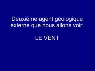 Deuxième agent géologique
externe que nous allons voir:
LE VENT

 