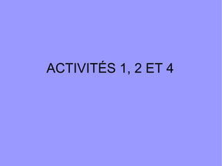ACTIVITÉS 1, 2 ET 4

 