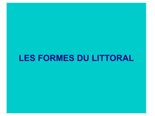 LES FORMES DU LITTORAL

 