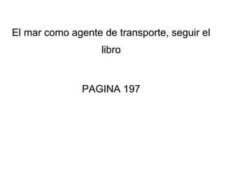 El mar como agente de transporte, seguir el
libro

PAGINA 197

 