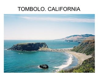 TOMBOLO. CALIFORNIA

 