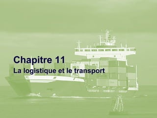 Chapitre 11Chapitre 11
La logistique et le transportLa logistique et le transport
 