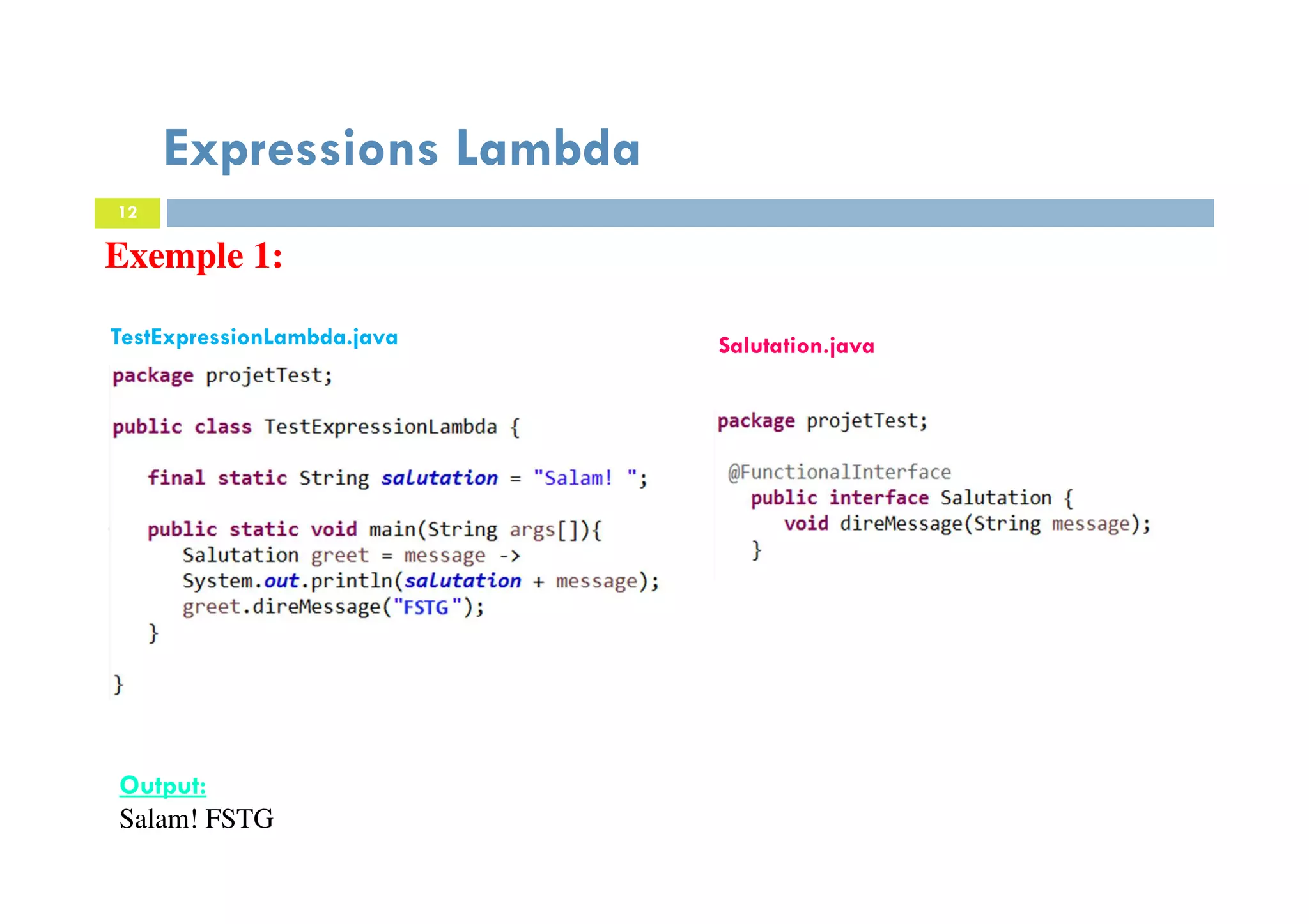 12
Expressions Lambda
Exemple 1:
Output:
Salam! FSTG
TestExpressionLambda.java Salutation.java
 