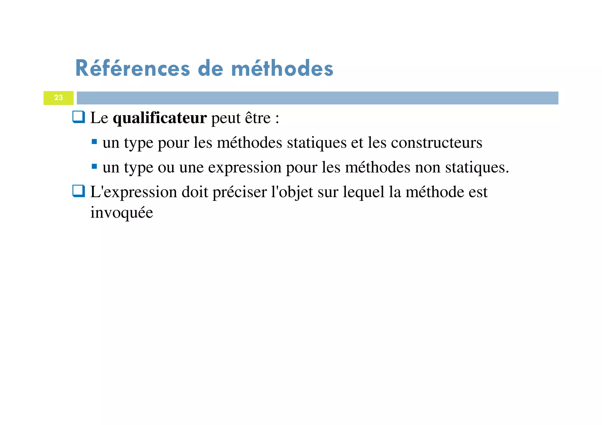 23
Le qualificateur peut être :
un type pour les méthodes statiques et les constructeurs
un type ou une expression pour les méthodes non statiques.
L'expression doit préciser l'objet sur lequel la méthode est
invoquée
Références de méthodes
 