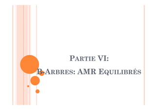 PARTIE VI:
B-ARBRES: AMR EQUILIBRÉS
 