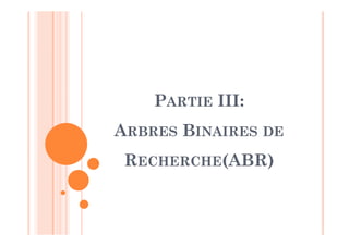 PARTIE III:
ARBRES BINAIRES DE
RECHERCHE(ABR)
 