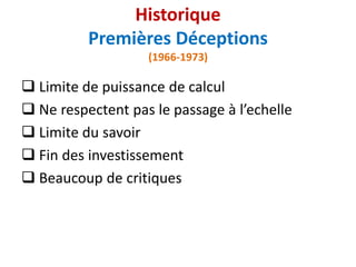  Limite de puissance de calcul
 Ne respectent pas le passage à l’echelle
 Limite du savoir
 Fin des investissement
 Beaucoup de critiques
Historique
Premières Déceptions
(1966-1973)
 