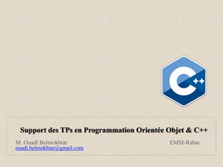 Support des TPs en Programmation Orientée Objet & C++
M. Ouadï Belmokhtar EMSI-Rabat
ouadi.belmokhtar@gmail.com
 