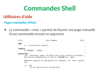 Commandes Shell
Pages manuelles (Man)
● La commande « man » permet de fournir une page manuelle
d’une commande envoyé en argument.
Utilitaires d’aide
 