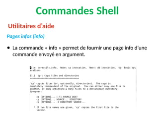Commandes Shell
Pages infos (info)
● La commande « info » permet de fournir une page info d’une
commande envoyé en argument.
Utilitaires d’aide
 
