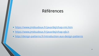 41
Références
• https://www.jmdoudoux.fr/java/dej/chap-rmi.htm
• https://www.jmdoudoux.fr/java/dej/chap-ejb.h
• http://design-patterns.fr/introduction-aux-design-patterns
 