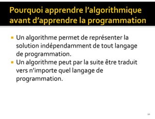 Un algorithme permet de représenter la
solution indépendamment de tout langage
de programmation.
Un algorithme peut par la...