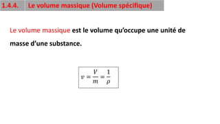 23
1.4.4. Le volume massique (Volume spécifique)
Le volume massique est le volume qu’occupe une unité de
masse d’une substance.
𝑣 =
𝑉
𝑚
=
1
𝜌
 