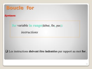 Boucle for
for variable in range(debut, fin, pas):
instructions
44
Syntaxe:
 Les instructions doivent être indentées par rapport au mot for.
 