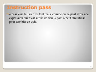 Instruction pass
 « pass » ne fait rien du tout mais, comme on ne peut avoir une
expression qui n’est suivie de rien, « pass » peut être utilisé
pour combler ce vide.
48
 