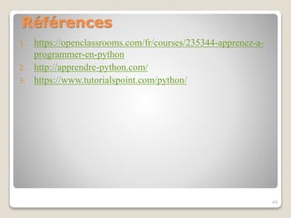 Références
1. https://openclassrooms.com/fr/courses/235344-apprenez-a-
programmer-en-python
2. http://apprendre-python.com/
3. https://www.tutorialspoint.com/python/
49
 